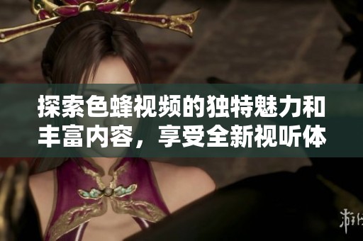 探索色蜂视频的独特魅力和丰富内容，享受全新视听体验