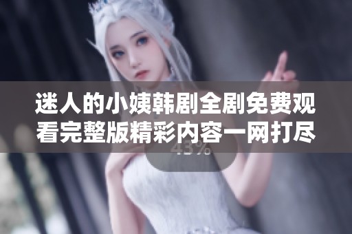 迷人的小姨韩剧全剧免费观看完整版精彩内容一网打尽