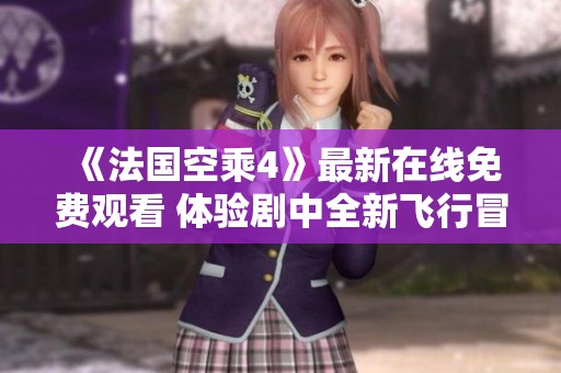 《法国空乘4》最新在线免费观看 体验剧中全新飞行冒险故事