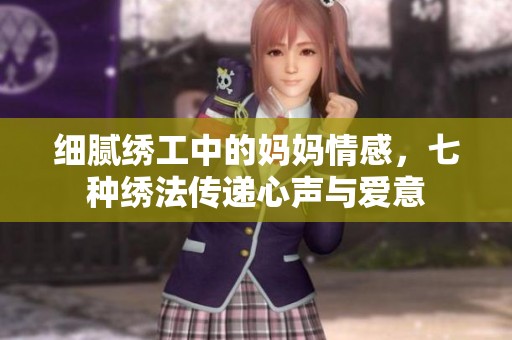 细腻绣工中的妈妈情感，七种绣法传递心声与爱意