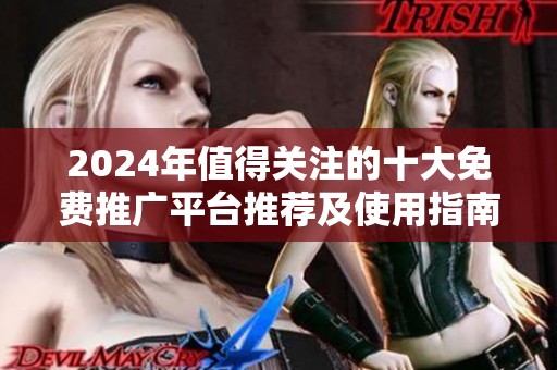 2024年值得关注的十大免费推广平台推荐及使用指南