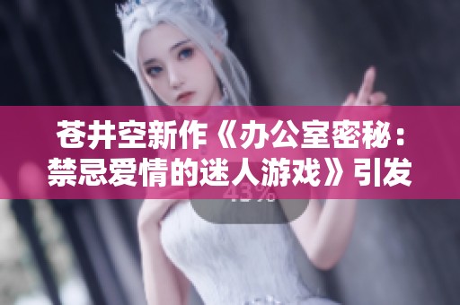 苍井空新作《办公室密秘：禁忌爱情的迷人游戏》引发热议