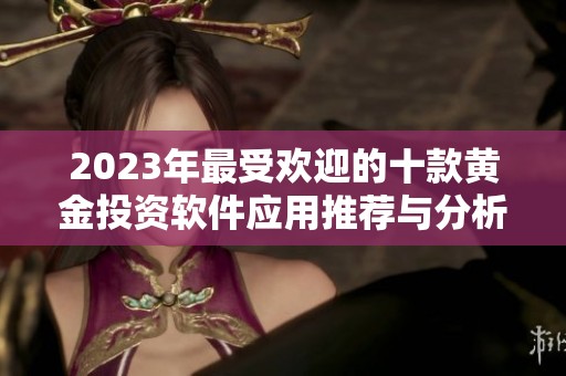 2023年最受欢迎的十款黄金投资软件应用推荐与分析