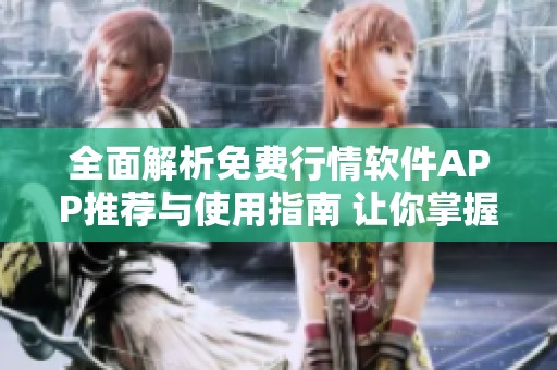 全面解析免费行情软件APP推荐与使用指南 让你掌握市场动态