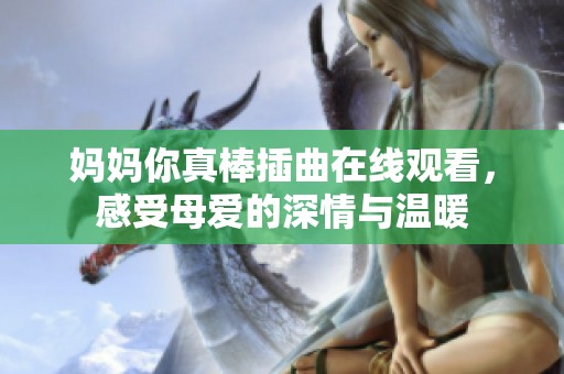 妈妈你真棒插曲在线观看，感受母爱的深情与温暖