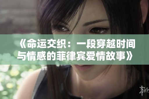 《命运交织：一段穿越时间与情感的菲律宾爱情故事》
