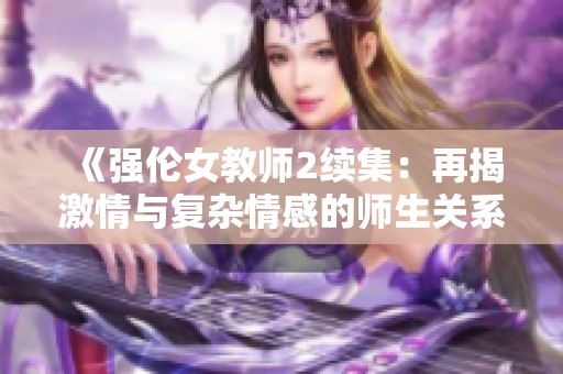 《强伦女教师2续集：再揭激情与复杂情感的师生关系》