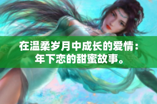 在温柔岁月中成长的爱情：年下恋的甜蜜故事。