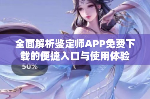 全面解析鉴定师APP免费下载的便捷入口与使用体验