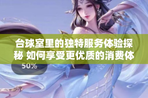 台球室里的独特服务体验探秘 如何享受更优质的消费体验