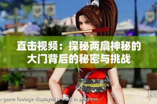 直击视频：探秘两扇神秘的大门背后的秘密与挑战