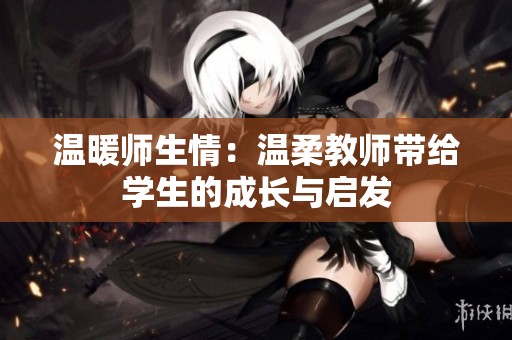 温暖师生情：温柔教师带给学生的成长与启发