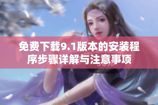 免费下载9.1版本的安装程序步骤详解与注意事项