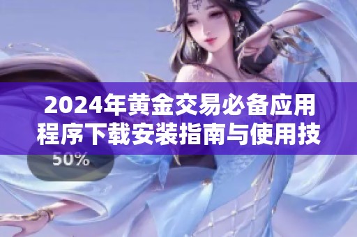 2024年黄金交易必备应用程序下载安装指南与使用技巧