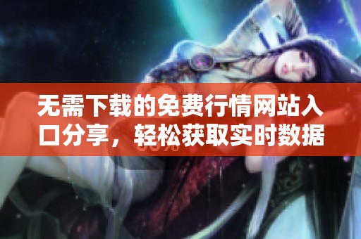 无需下载的免费行情网站入口分享，轻松获取实时数据