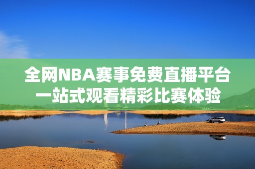全网NBA赛事免费直播平台一站式观看精彩比赛体验
