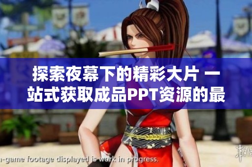 探索夜幕下的精彩大片 一站式获取成品PPT资源的最佳网站