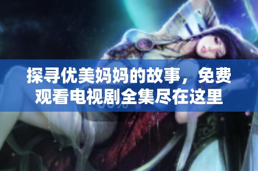 探寻优美妈妈的故事，免费观看电视剧全集尽在这里