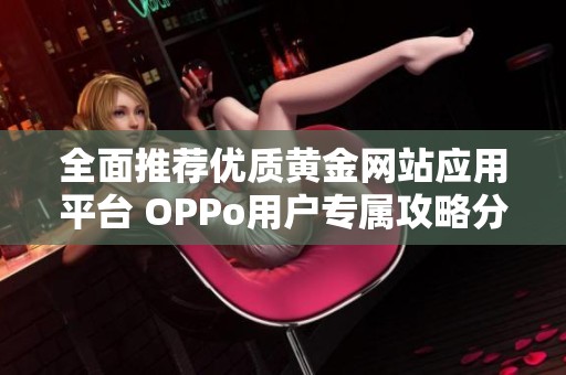 全面推荐优质黄金网站应用平台 OPPo用户专属攻略分享