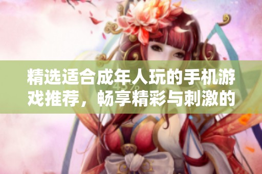 精选适合成年人玩的手机游戏推荐，畅享精彩与刺激的虚拟世界