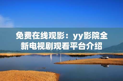 免费在线观影：yy影院全新电视剧观看平台介绍