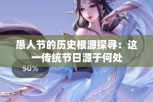 愚人节的历史根源探寻：这一传统节日源于何处