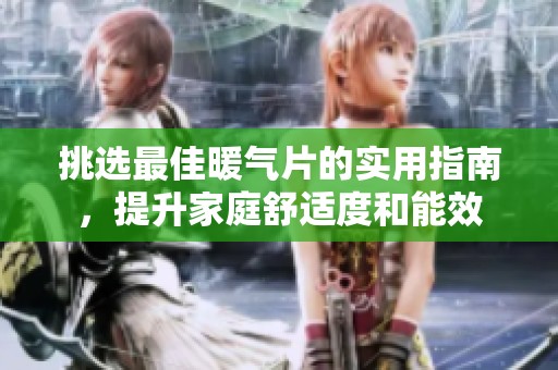 挑选最佳暖气片的实用指南，提升家庭舒适度和能效