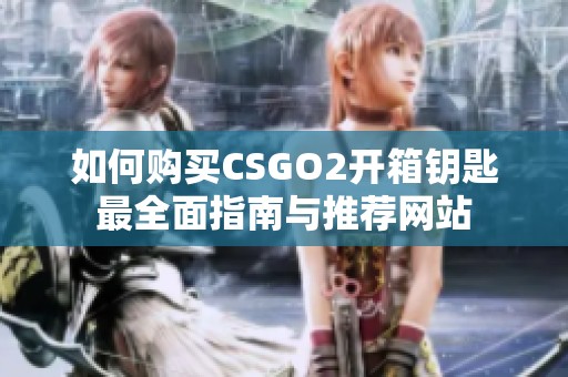 如何购买CSGO2开箱钥匙最全面指南与推荐网站