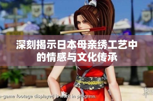 深刻揭示日本母亲绣工艺中的情感与文化传承