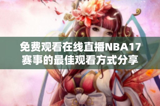 免费观看在线直播NBA17赛事的最佳观看方式分享