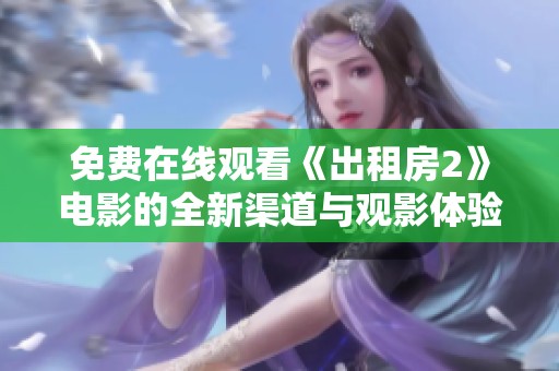 免费在线观看《出租房2》电影的全新渠道与观影体验解析