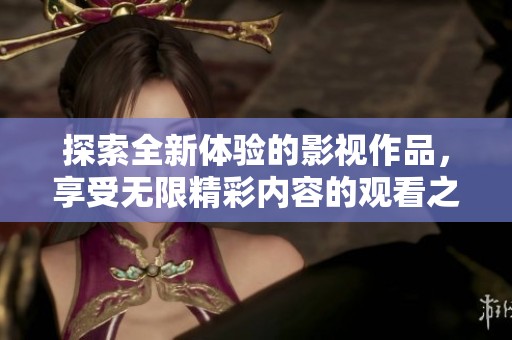 探索全新体验的影视作品，享受无限精彩内容的观看之旅