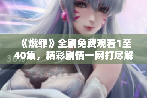 《燃罪》全剧免费观看1至40集，精彩剧情一网打尽解析