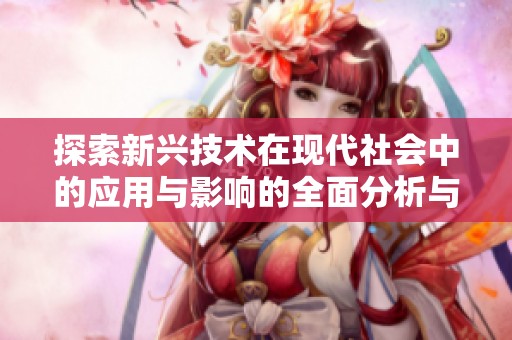 探索新兴技术在现代社会中的应用与影响的全面分析与研究