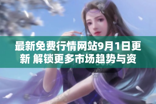 最新免费行情网站9月1日更新 解锁更多市场趋势与资讯