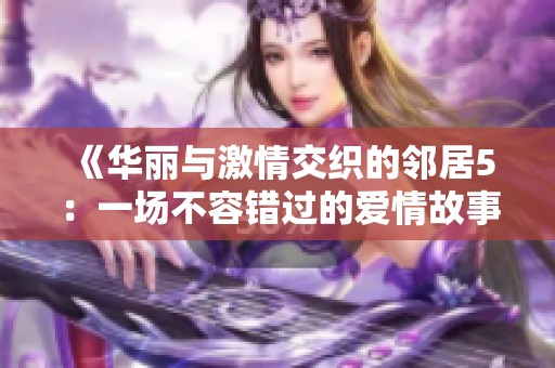 《华丽与激情交织的邻居5：一场不容错过的爱情故事》