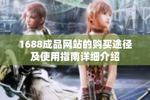 1688成品网站的购买途径及使用指南详细介绍