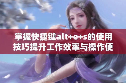 掌握快捷键alt+e+s的使用技巧提升工作效率与操作便利性