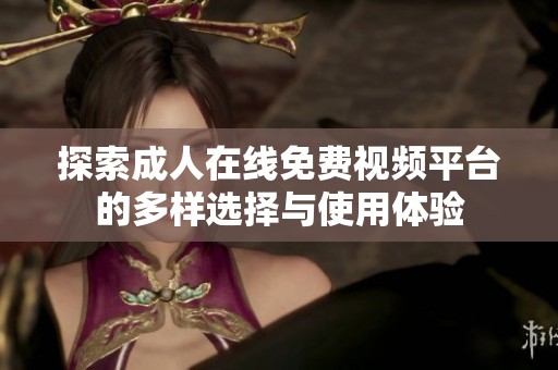 探索成人在线免费视频平台的多样选择与使用体验