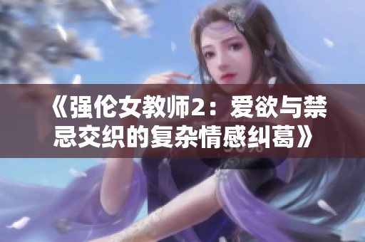 《强伦女教师2：爱欲与禁忌交织的复杂情感纠葛》