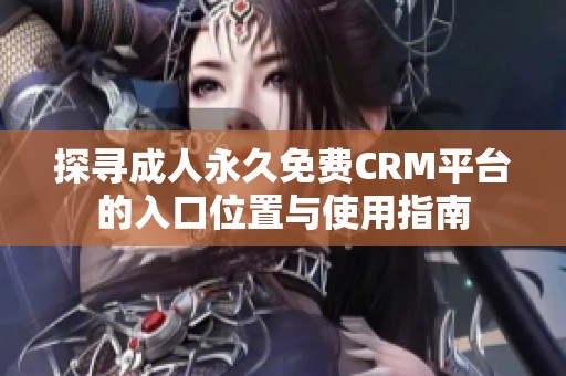 探寻成人永久免费CRM平台的入口位置与使用指南
