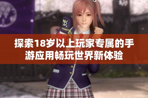探索18岁以上玩家专属的手游应用畅玩世界新体验
