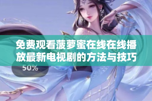 免费观看菠萝蜜在线在线播放最新电视剧的方法与技巧分享