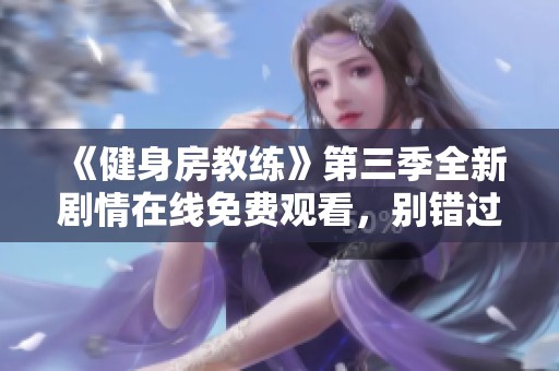 《健身房教练》第三季全新剧情在线免费观看，别错过精彩时刻！