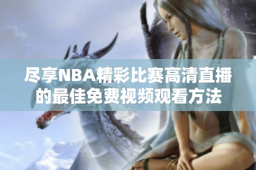 尽享NBA精彩比赛高清直播的最佳免费视频观看方法