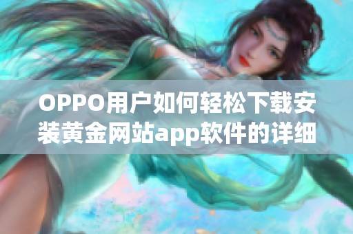 OPPO用户如何轻松下载安装黄金网站app软件的详细步骤指南