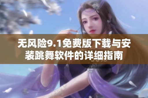 无风险9.1免费版下载与安装跳舞软件的详细指南