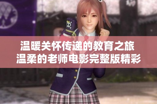 温暖关怀传递的教育之旅 温柔的老师电影完整版精彩回顾
