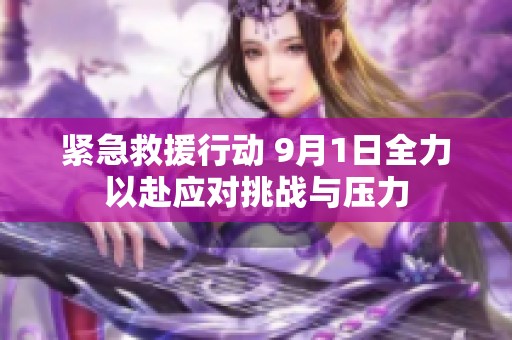 紧急救援行动 9月1日全力以赴应对挑战与压力