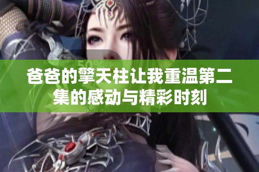 爸爸的擎天柱让我重温第二集的感动与精彩时刻